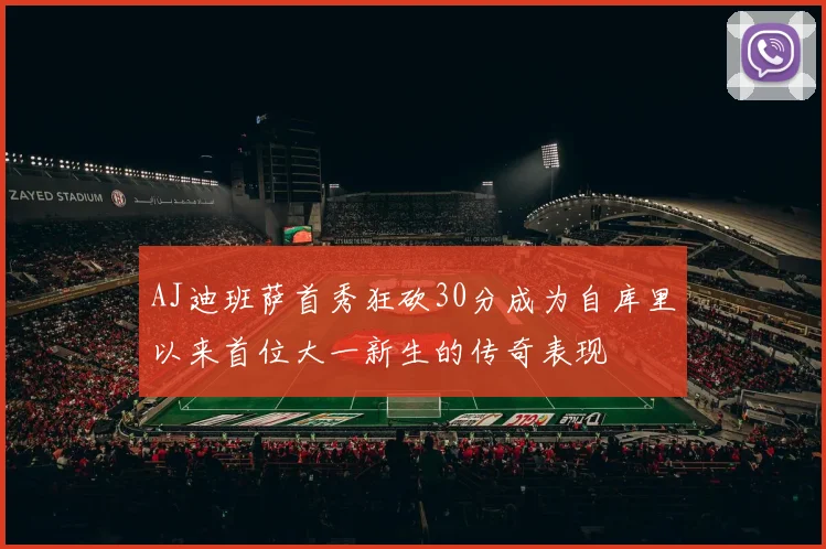 AJ迪班萨首秀狂砍30分成为自库里以来首位大一新生的传奇表现