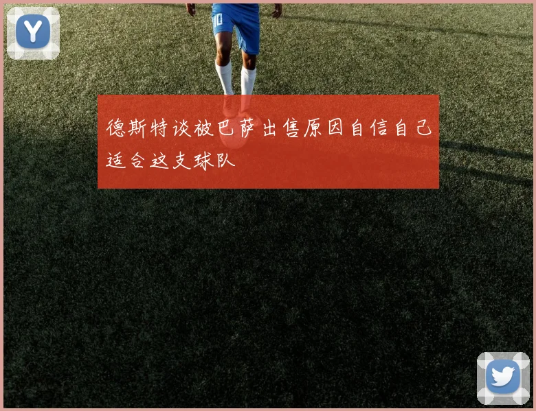 德斯特谈被巴萨出售原因自信自己适合这支球队