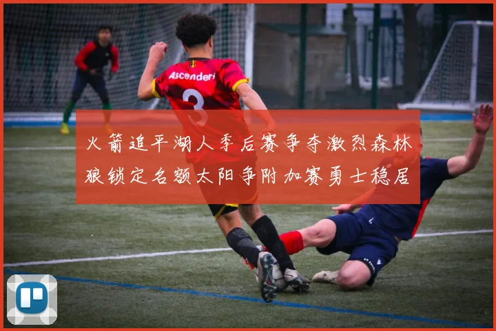 火箭追平湖人季后赛争夺激烈森林狼锁定名额太阳争附加赛勇士稳居第十