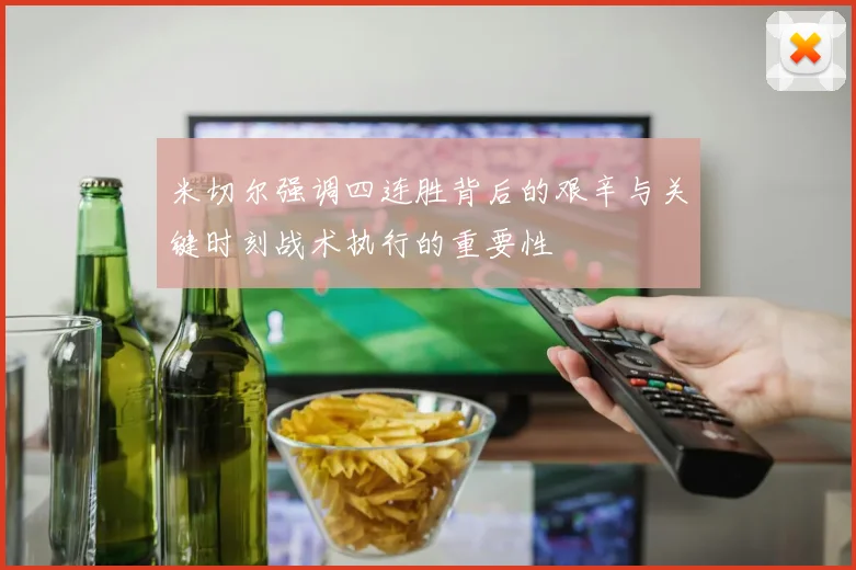 米切尔强调四连胜背后的艰辛与关键时刻战术执行的重要性