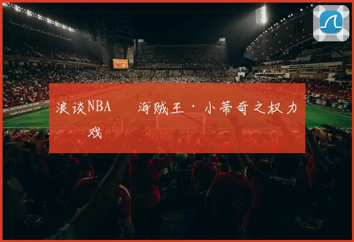 浪谈NBA⑬  海贼王·小蒂奇之权力游戏