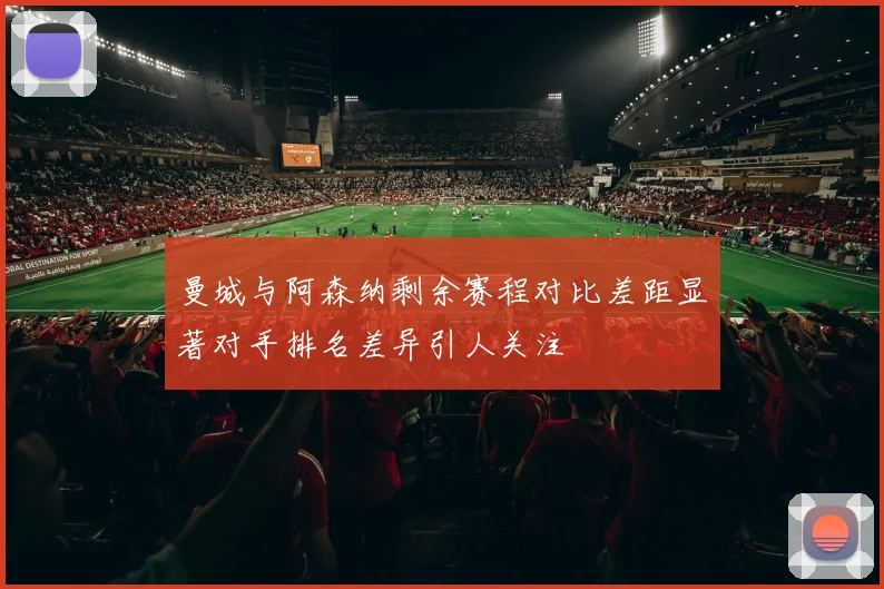 曼城与阿森纳剩余赛程对比差距显著对手排名差异引人关注