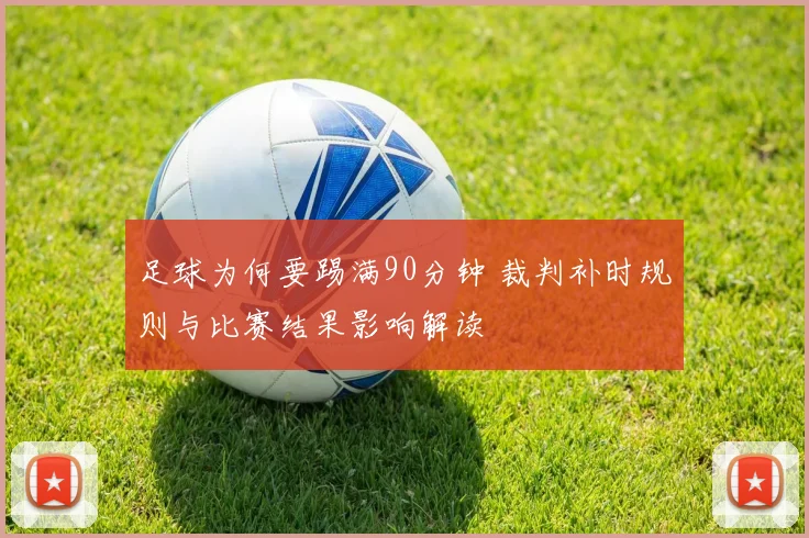 足球为何要踢满90分钟 裁判补时规则与比赛结果影响解读