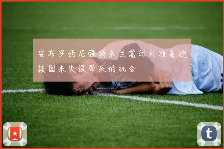 安布罗西尼强调米兰需时刻准备迎接国米失误带来的机会