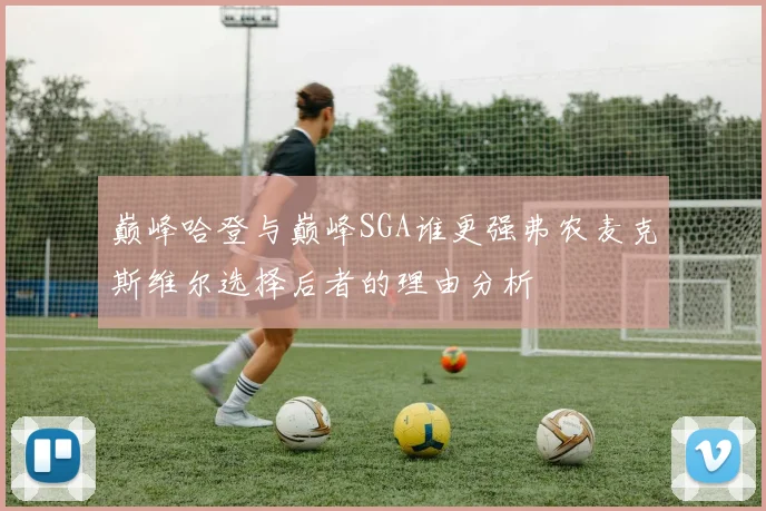 巅峰哈登与巅峰SGA谁更强弗农麦克斯维尔选择后者的理由分析