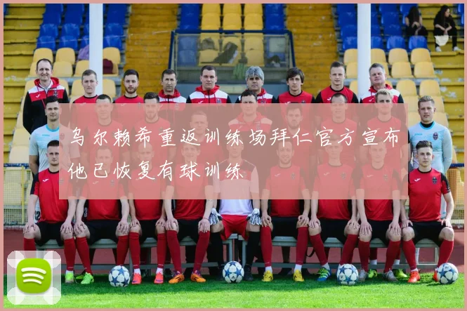 乌尔赖希重返训练场拜仁官方宣布他已恢复有球训练