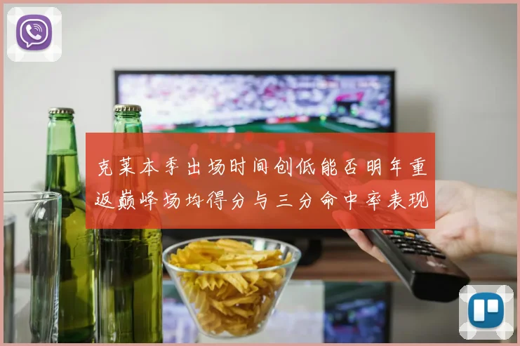 克莱本季出场时间创低能否明年重返巅峰场均得分与三分命中率表现分析