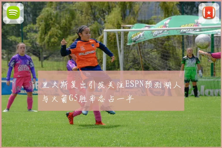 里夫斯复出引发关注ESPN预测湖人与火箭G5胜率各占一半